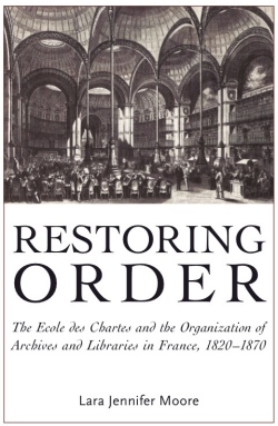 Restoring Order: The Ecole des Chartes and the Organization of Archives and Libraries in France, 1820-1870